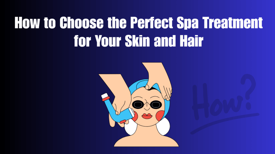 How to Choose the Perfect Spa Treatment for Your Skin and Hair
